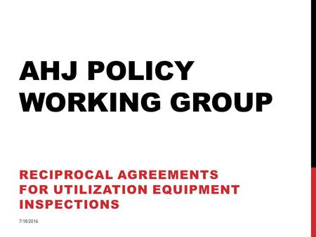 AHJ POLICY WORKING GROUP RECIPROCAL AGREEMENTS FOR UTILIZATION EQUIPMENT INSPECTIONS 7/18/2014.