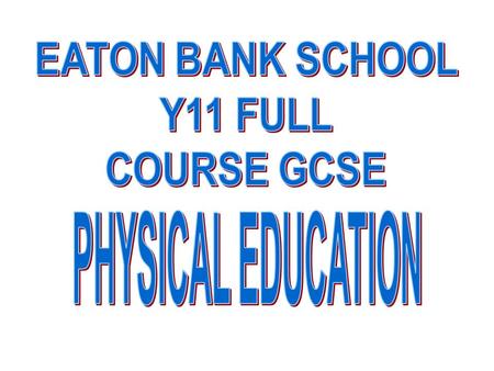 EATON BANK SCHOOL Y11 FULL COURSE GCSE PHYSICAL EDUCATION.