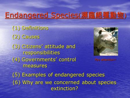 (1) Definitions (2) Causes (3) Citizens’ attitude and responsibilities responsibilities (4) Governments’ control measures measures Endangered Species(瀕臨絕種動物)