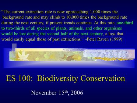 ES 100: Biodiversity Conservation November 15 th, 2006 “The current extinction rate is now approaching 1,000 times the background rate and may climb to.