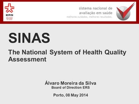 The National System of Health Quality Assessment Álvaro Moreira da Silva Board of Direction ERS Porto, 08 May 2014 SINAS.