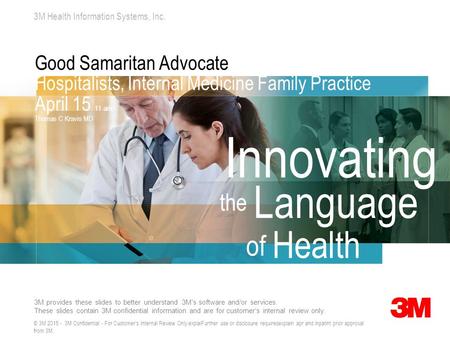 Good Samaritan Advocate Hospitalists, Internal Medicine Family Practice April 15 11 am Thomas C Kravis MD © 3M 2015 - 3M Confidential - For Customer's.