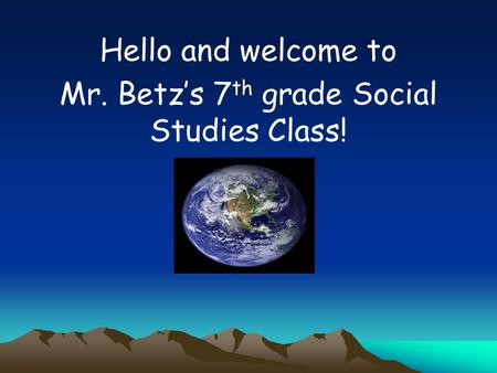 Hello and welcome to Mr. Betz’s 7 th grade Social Studies Class!