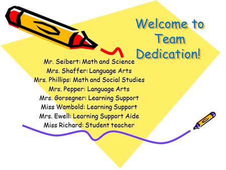 Welcome to Team Dedication! Mr. Seibert: Math and Science Mrs. Shaffer: Language Arts Mrs. Phillips: Math and Social Studies Mrs. Pepper: Language Arts.