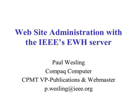 Web Site Administration with the IEEE’s EWH server Paul Wesling Compaq Computer CPMT VP-Publications & Webmaster