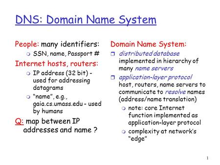 1 DNS: Domain Name System People: many identifiers: m SSN, name, Passport # Internet hosts, routers: m IP address (32 bit) - used for addressing datagrams.