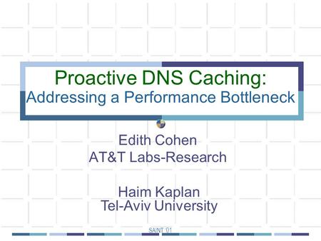 SAINT ‘01 Proactive DNS Caching: Addressing a Performance Bottleneck Edith Cohen AT&T Labs-Research Haim Kaplan Tel-Aviv University.