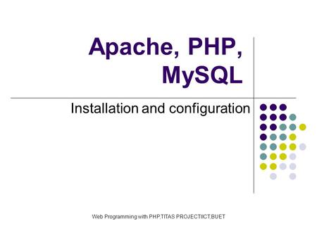 Apache, PHP, MySQL Installation and configuration Web Programming with PHP,TITAS PROJECTIICT,BUET.