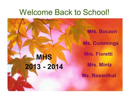 Welcome Back to School! Mrs. Mintz Ms. Cummings Ms. Rosenthal MHS 2013 - 2014 Mrs. Boczon Mrs. Fioretti.