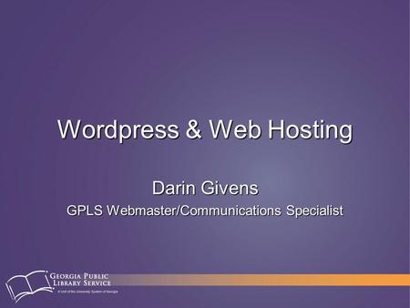 Wordpress & Web Hosting Darin Givens GPLS Webmaster/Communications Specialist.