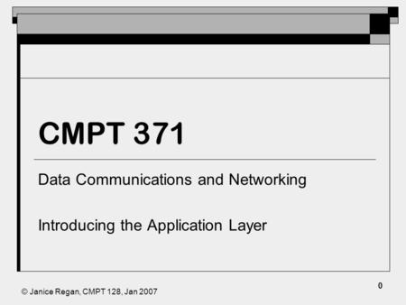 © Janice Regan, CMPT 128, Jan 2007 CMPT 371 Data Communications and Networking Introducing the Application Layer 0.