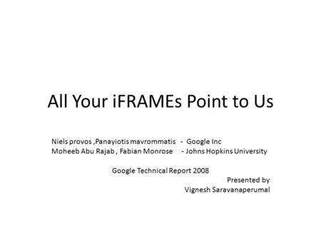 All Your iFRAMEs Point to Us Niels provos,Panayiotis mavrommatis - Google Inc Moheeb Abu Rajab, Fabian Monrose - Johns Hopkins University Google Technical.