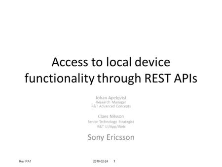 Confidential 2010-02-241 Confidential Rev PA11 Access to local device functionality through REST APIs Johan Apelqvist Research Manager R&T Advanced Concepts.