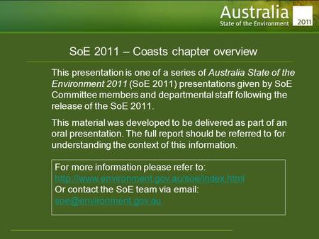 Www.environment.gov.au/soe SoE 2011 – Coasts chapter overview This presentation is one of a series of Australia State of the Environment 2011 (SoE 2011)