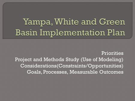 Priorities Project and Methods Study (Use of Modeling) Considerations(Constraints/Opportunities) Goals, Processes, Measurable Outcomes.