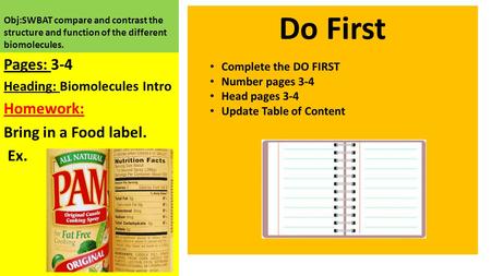 Obj:SWBAT compare and contrast the structure and function of the different biomolecules. Pages: 3-4 Heading: Biomolecules Intro Homework: Bring in a Food.