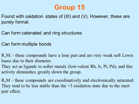 Group 15 Found with oxidation states of (III) and (V). However, these are purely formal. Can form catenated and ring structures Can form multiple bonds.