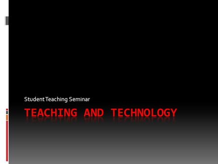 Student Teaching Seminar. Teaching and Technology New Secondary Education Technology Component Student Teaching  Facilitate and inspire student learning.