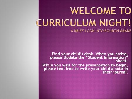 Find your child’s desk. When you arrive, please Update the “Student Information” sheet. While you wait for the presentation to begin, please feel free.