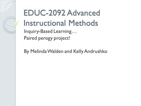 EDUC-2092 Advanced Instructional Methods Inquiry-Based Learning… Paired perogy project! By Melinda Walden and Kelly Andrushko.