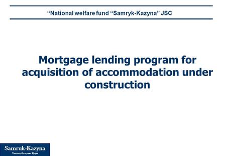 Samruk-Kazyna Ұлттық Әл - ауқат Қоры Mortgage lending program for acquisition of accommodation under construction “National welfare fund “Samryk-Kazyna”