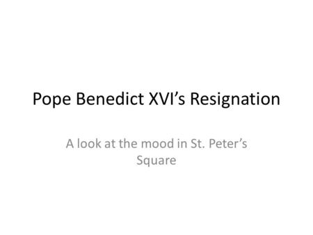 Pope Benedict XVI’s Resignation A look at the mood in St. Peter’s Square.