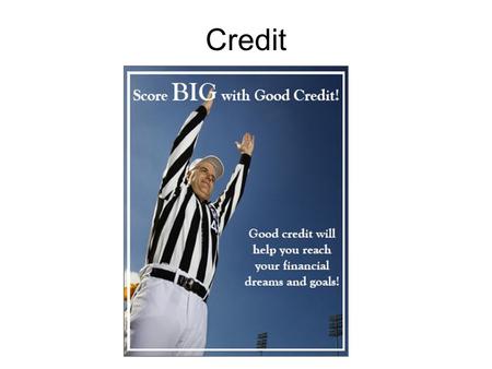 Credit. When you borrow money, with the expectation of repayment over time at additional cost, to acquire a good or service now that you could not otherwise.