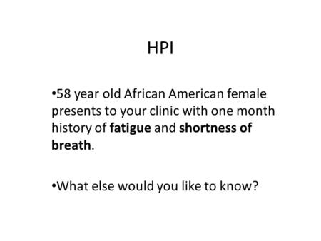 HPI 58 year old African American female presents to your clinic with one month history of fatigue and shortness of breath. What else would you like to.