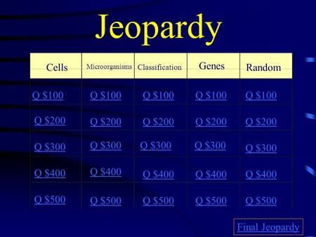 Jeopardy Cells Microorganisms Classification Genes Random Q $100 Q $200 Q $300 Q $400 Q $500 Q $100 Q $200 Q $300 Q $400 Q $500 Final Jeopardy.