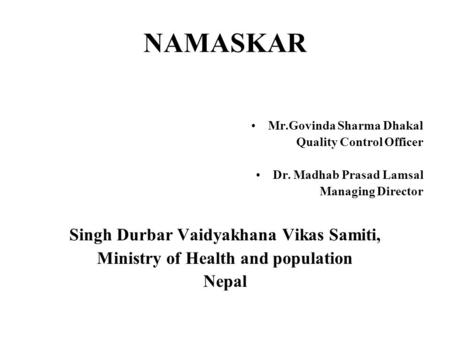 NAMASKAR Mr.Govinda Sharma Dhakal Quality Control Officer Dr. Madhab Prasad Lamsal Managing Director Singh Durbar Vaidyakhana Vikas Samiti, Ministry of.