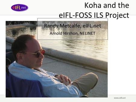 Koha and the eIFL-FOSS ILS Project Randy Metcalfe, eIFL.net Arnold Hirshon, NELINET.