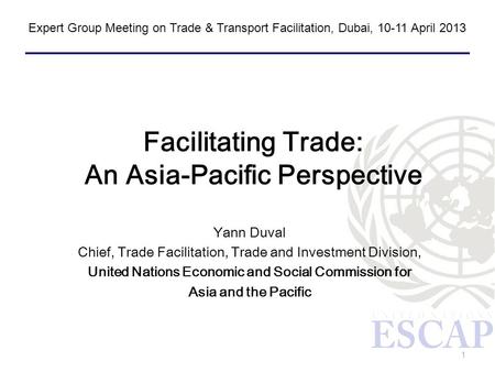 1 Facilitating Trade: An Asia-Pacific Perspective Yann Duval Chief, Trade Facilitation, Trade and Investment Division, United Nations Economic and Social.