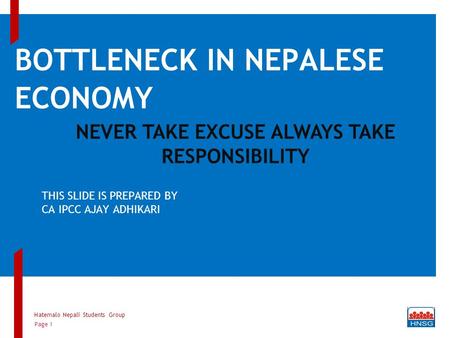 BOTTLENECK IN NEPALESE ECONOMY THIS SLIDE IS PREPARED BY CA IPCC AJAY ADHIKARI Hatemalo Nepali Students Group Page 1 NEVER TAKE EXCUSE ALWAYS TAKE RESPONSIBILITY.