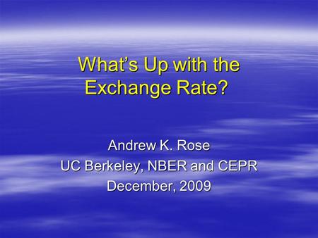 What’s Up with the Exchange Rate? What’s Up with the Exchange Rate? Andrew K. Rose UC Berkeley, NBER and CEPR December, 2009.