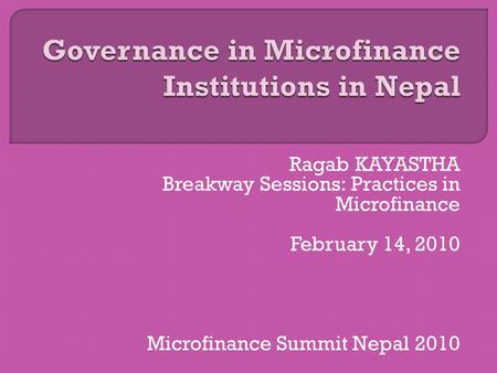 Ragab KAYASTHA Breakway Sessions: Practices in Microfinance February 14, 2010 Microfinance Summit Nepal 2010.