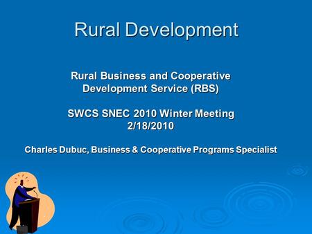 Rural Development Rural Business and Cooperative Development Service (RBS) SWCS SNEC 2010 Winter Meeting 2/18/2010 Charles Dubuc, Business & Cooperative.