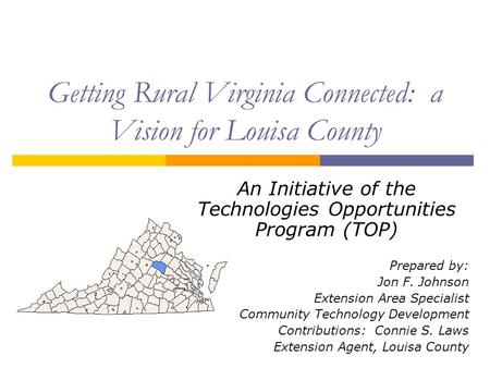 Getting Rural Virginia Connected: a Vision for Louisa County An Initiative of the Technologies Opportunities Program (TOP) Prepared by: Jon F. Johnson.