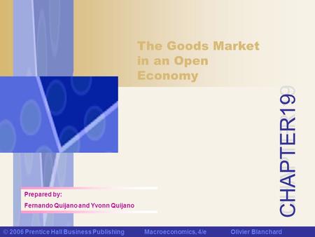 CHAPTER 19 © 2006 Prentice Hall Business Publishing Macroeconomics, 4/e Olivier Blanchard The Goods Market in an Open Economy Prepared by: Fernando Quijano.