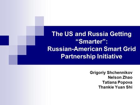 The US and Russia Getting “Smarter”: Russian-American Smart Grid Partnership Initiative Grigoriy Shchennikov Nelson Zhao Tatiana Popova Thankie Yuan Shi.