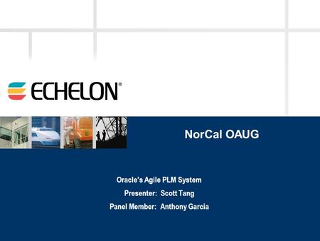 NorCal OAUG Oracle’s Agile PLM System Presenter: Scott Tang Panel Member: Anthony Garcia.