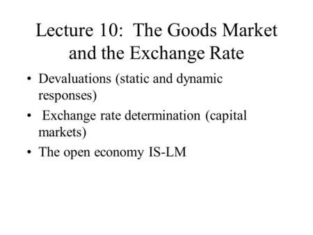 Lecture 10: The Goods Market and the Exchange Rate Devaluations (static and dynamic responses) Exchange rate determination (capital markets) The open economy.