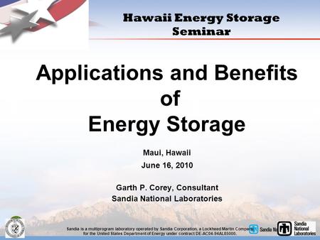 Applications and Benefits of Energy Storage Maui, Hawaii June 16, 2010 Garth P. Corey, Consultant Sandia National Laboratories Sandia is a multiprogram.