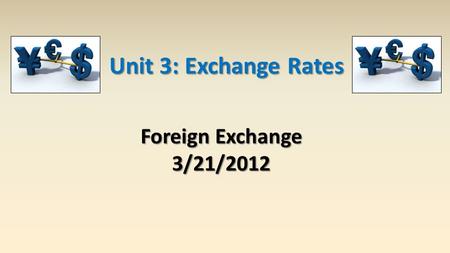 Unit 3: Exchange Rates Foreign Exchange 3/21/2012.