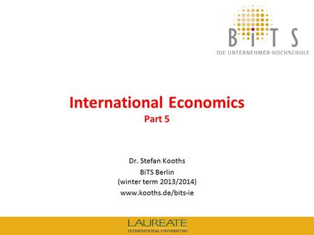 KOOTHS | BiTS: International Economics (winter term 2013/2014), Part 5 1 International Economics Part 5 Dr. Stefan Kooths BiTS Berlin (winter term 2013/2014)