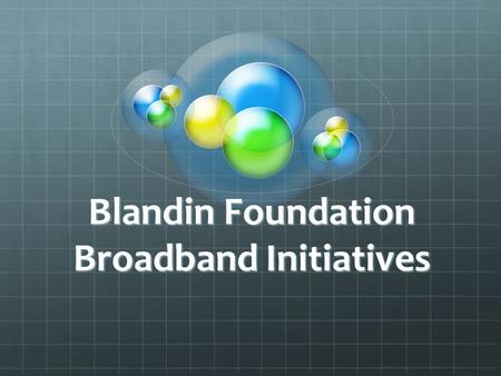 Blandin Foundation Broadband Initiatives. Why Broadband? Communities must be connected to maintain vitality and economic competiveness People must be.