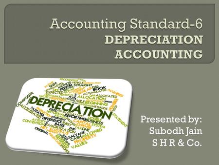 Presented by: Subodh Jain S H R & Co..  Depreciation is a measure of the wearing out, consumption or other loss of value of a depreciable asset arising.