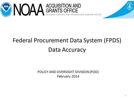 POLICY AND OVERSIGHT DIVISION (POD) February 2014 Federal Procurement Data System (FPDS) Data Accuracy 1.