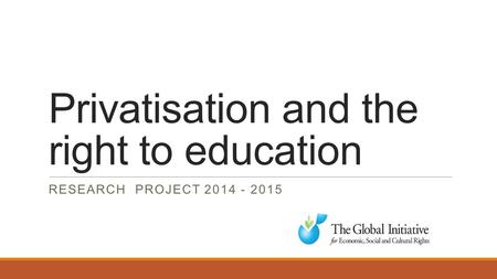 Privatisation and the right to education RESEARCH PROJECT 2014 - 2015.