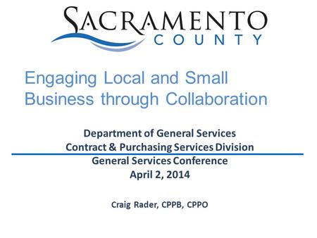 Department of General Services Contract & Purchasing Services Division General Services Conference April 2, 2014 Craig Rader, CPPB, CPPO Engaging Local.