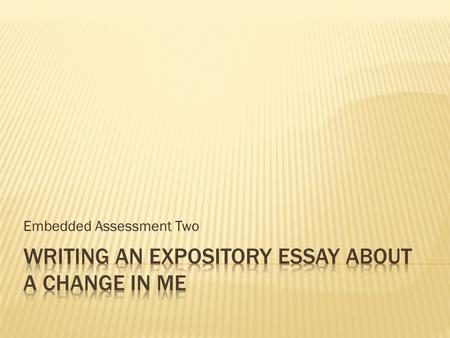 Embedded Assessment Two.  Your assignment is to write an expository essay explaining how a change in your life has affected your life today.